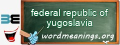 WordMeaning blackboard for federal republic of yugoslavia
